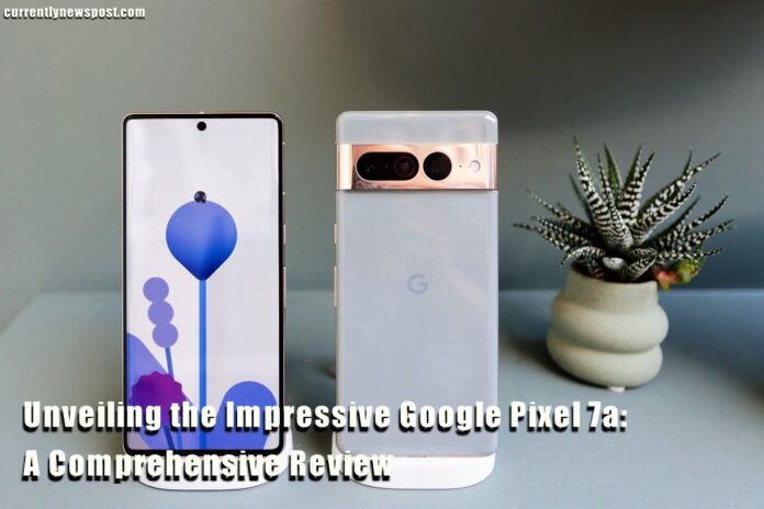 Unveiling the Impressive Google Pixel 7a: A Comprehensive Review
