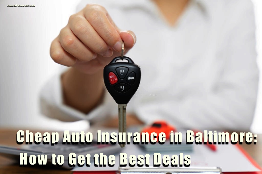 Cheap Auto Insurance in Baltimore: How to Get the Best Deals